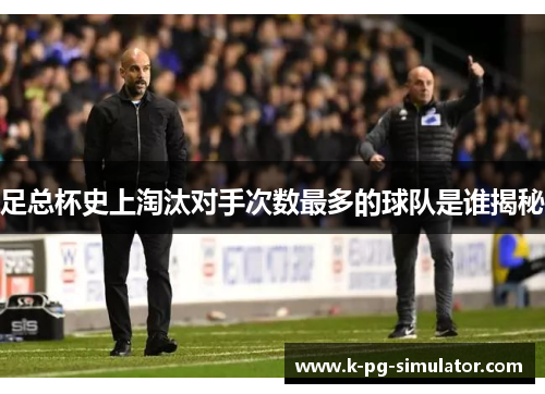 足总杯史上淘汰对手次数最多的球队是谁揭秘