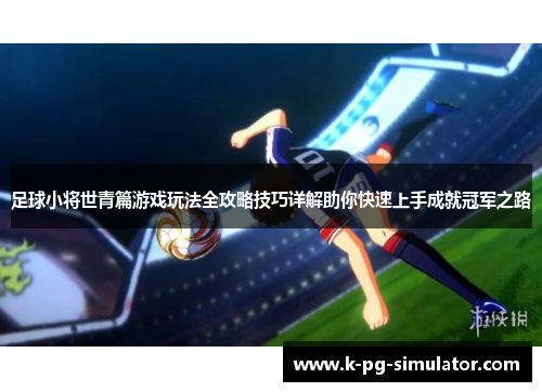 足球小将世青篇游戏玩法全攻略技巧详解助你快速上手成就冠军之路