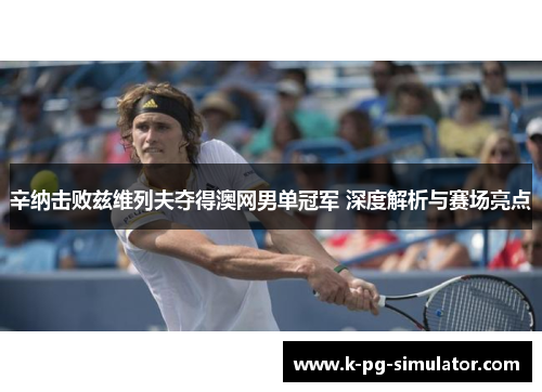 辛纳击败兹维列夫夺得澳网男单冠军 深度解析与赛场亮点