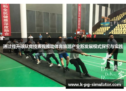 通过提升球队竞技表现推动体育旅游产业新发展模式探索与实践 通过提升球队竞技表现推动体育旅游产业新发展模式探索与实践