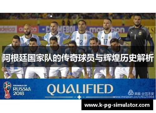阿根廷国家队的传奇球员与辉煌历史解析 阿根廷国家队的传奇球员与辉煌历史解析