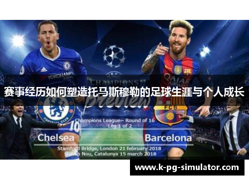 赛事经历如何塑造托马斯穆勒的足球生涯与个人成长