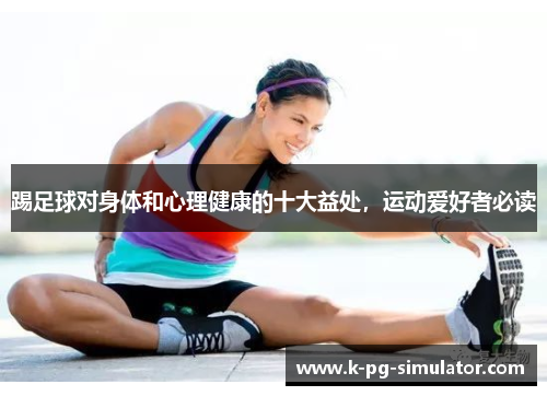 踢足球对身体和心理健康的十大益处，运动爱好者必读