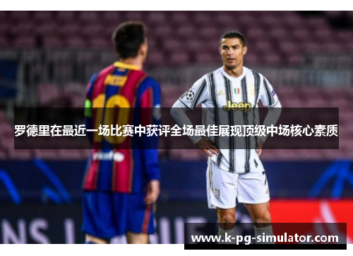 罗德里在最近一场比赛中获评全场最佳展现顶级中场核心素质