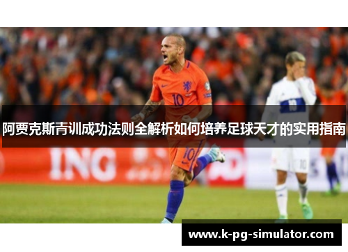 阿贾克斯青训成功法则全解析如何培养足球天才的实用指南