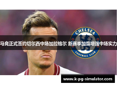 马竞正式签约切尔西中场加拉格尔 新赛季加盟增强中场实力 马竞正式签约切尔西中场加拉格尔 新赛季加盟增强中场实力