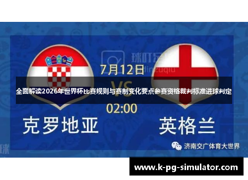 全面解读2026年世界杯比赛规则与赛制变化要点参赛资格裁判标准进球判定
