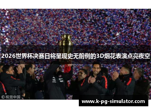 2026世界杯决赛日将呈现史无前例的3D烟花表演点亮夜空 2026世界杯决赛日将呈现史无前例的3D烟花表演点亮夜空